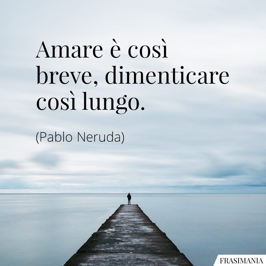 Amare è così breve, dimenticare così lungo.