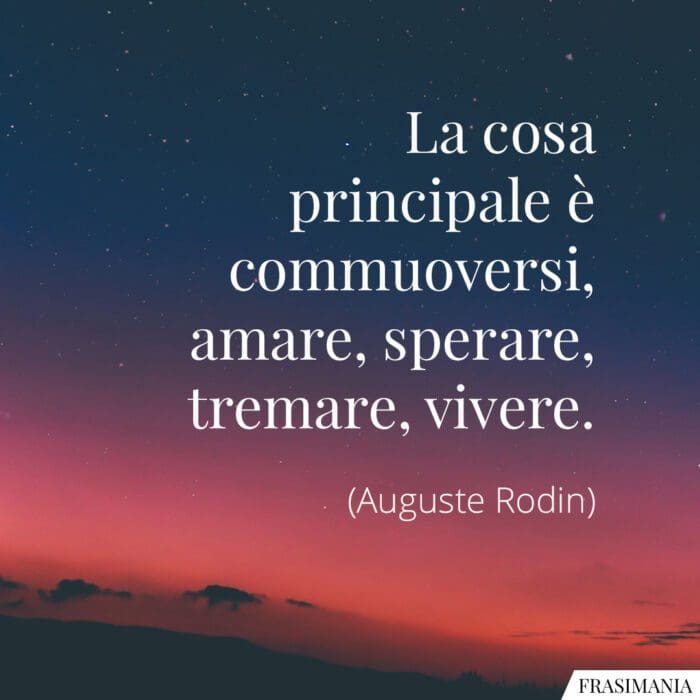 La cosa principale è commuoversi, amare, sperare, tremare, vivere.