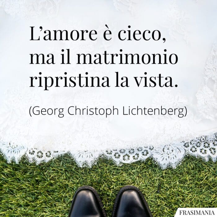 L'amore è cieco, ma il matrimonio ripristina la vista.