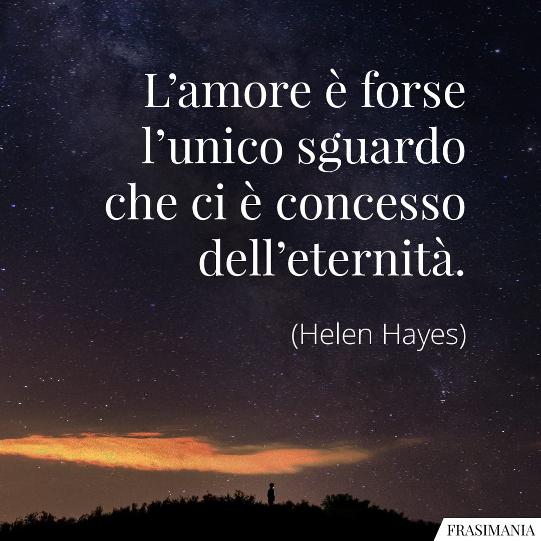 L'amore è forse l'unico sguardo che ci è concesso dell'eternità.