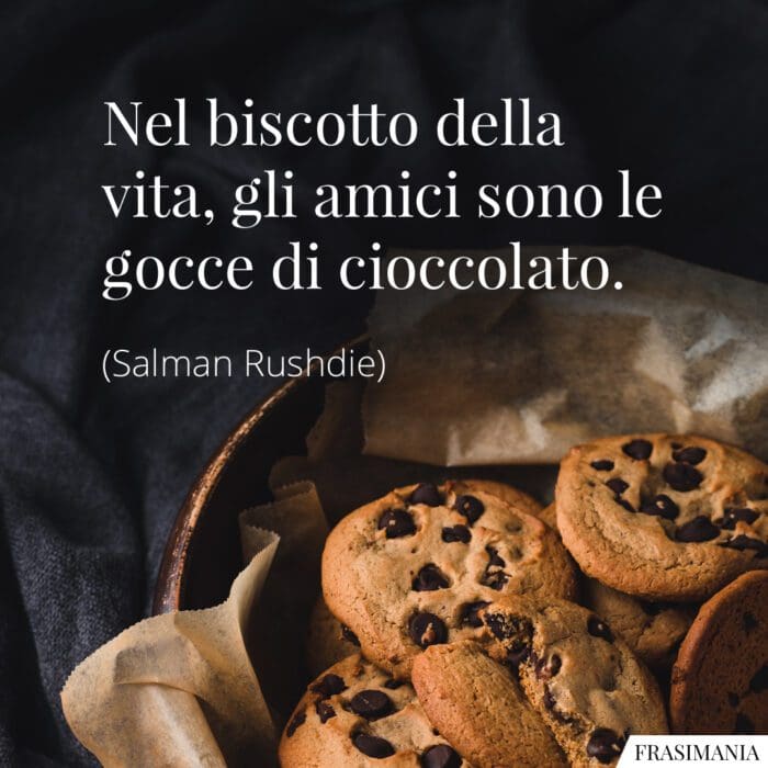 Nel biscotto della vita, gli amici sono le gocce di cioccolato.