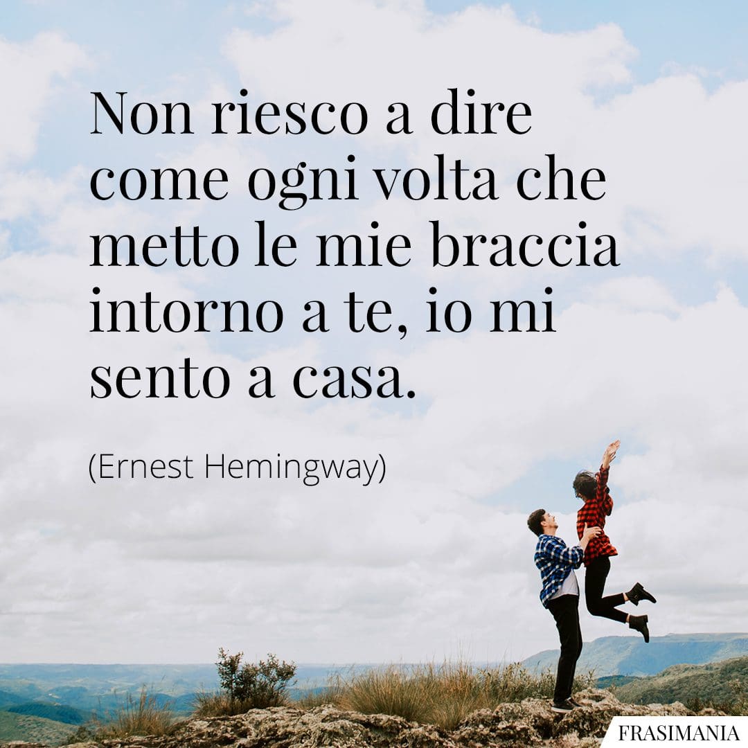 Non riesco a dire come ogni volta che metto le mie braccia intorno a te, io mi sento a casa.