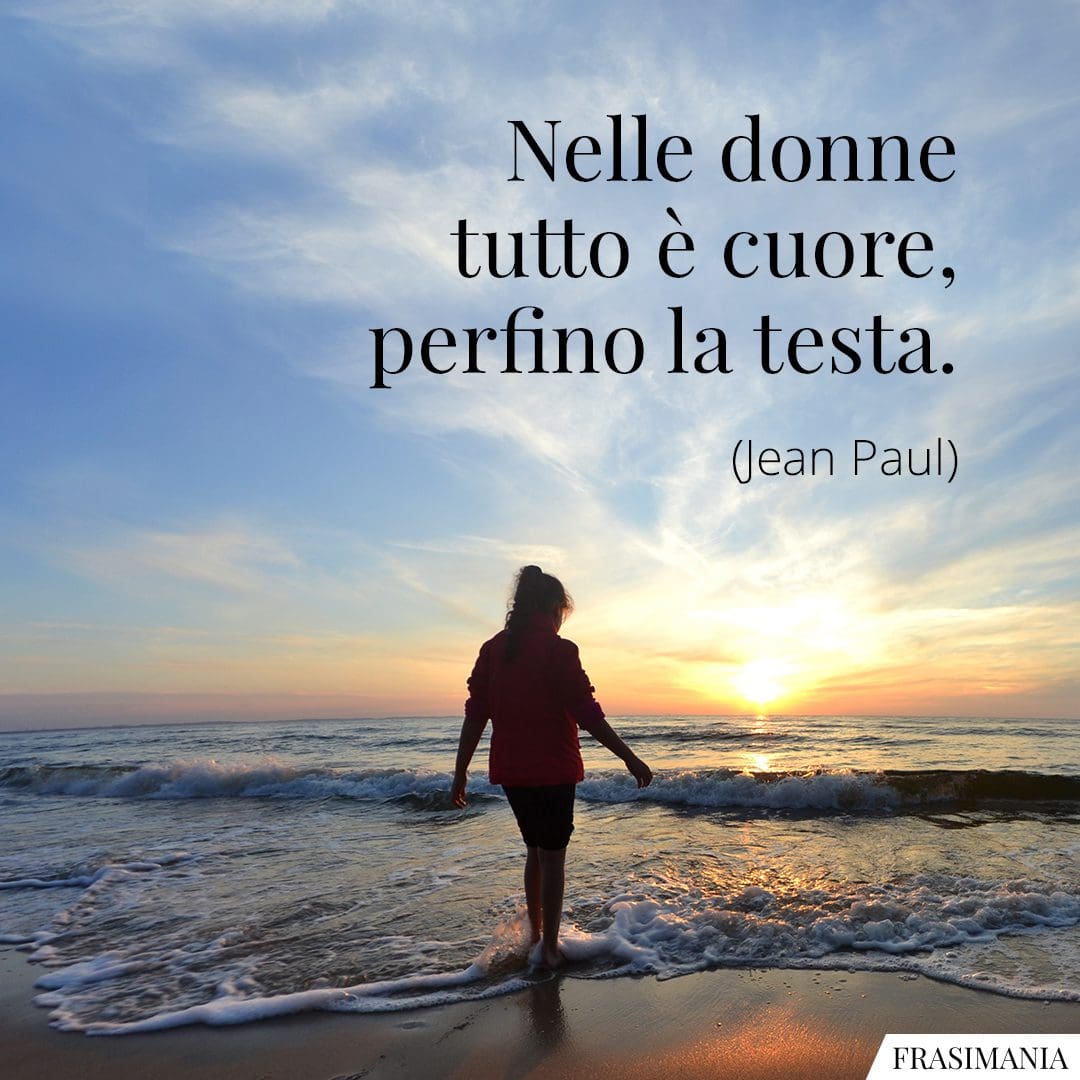Nelle donne tutto è cuore, perfino la testa.