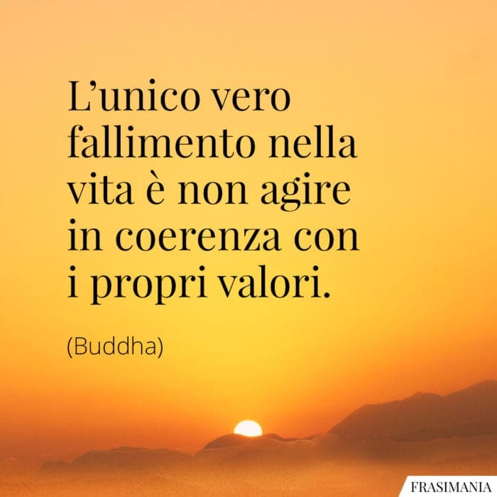 L'unico vero fallimento nella vita è non agire in coerenza con i propri valori.