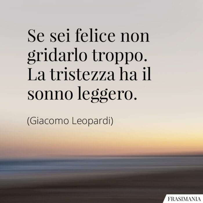 Se sei felice non gridarlo troppo. La tristezza ha il sonno leggero.