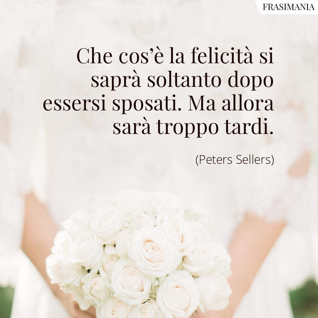 Che cos'è la felicità si saprà soltanto dopo essersi sposati. Ma allora sarà troppo tardi.