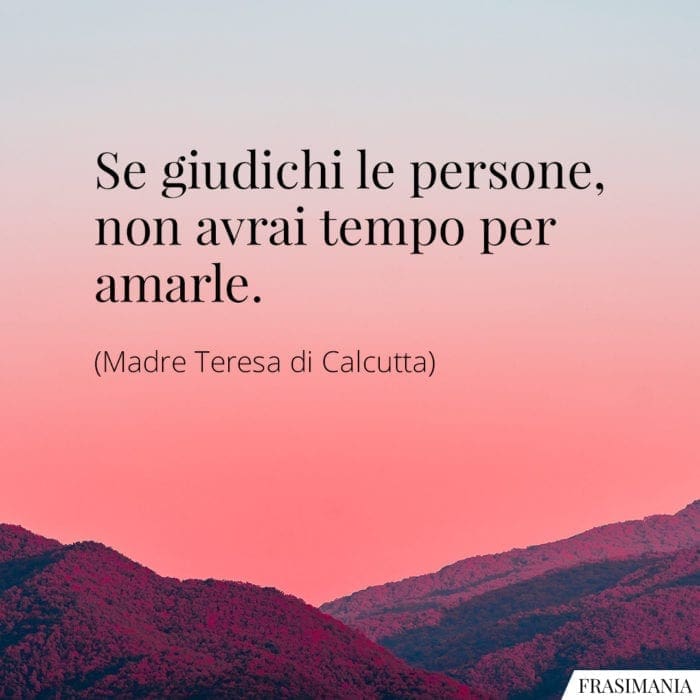 Se giudichi le persone, non avrai tempo per amarle.