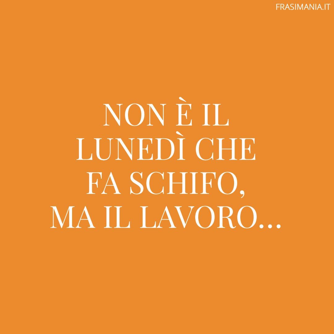 Non è il lunedì che fa schifo, ma il lavoro...
