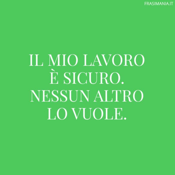 Il mio lavoro è sicuro. Nessun altro lo vuole.