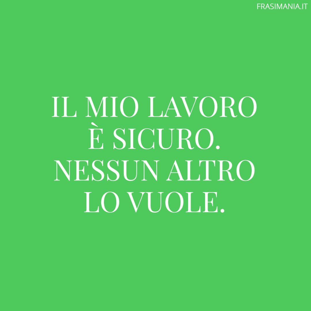 Il mio lavoro è sicuro. Nessun altro lo vuole.