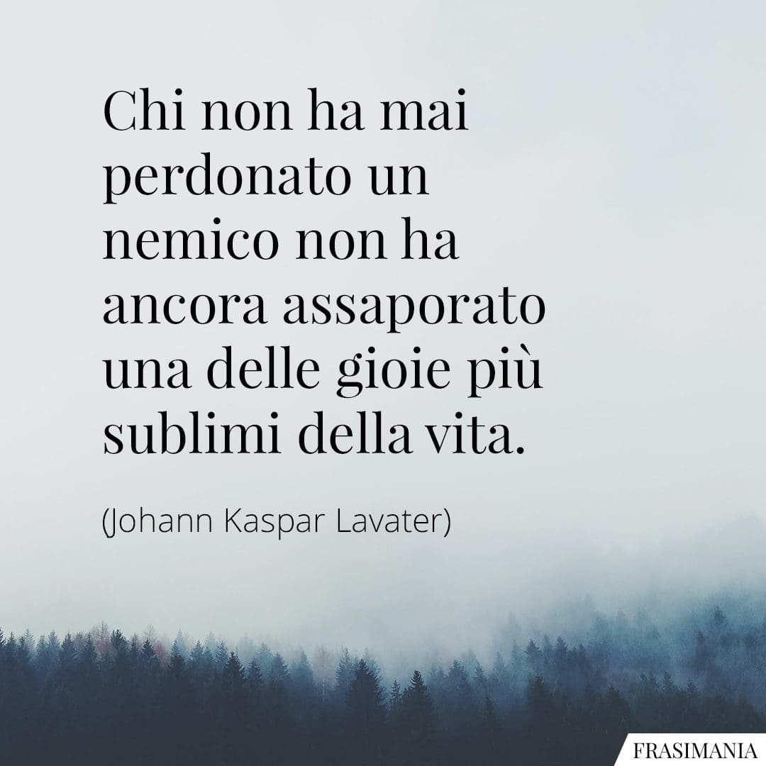 Chi non ha mai perdonato un nemico non ha ancora assaporato una delle gioie più sublimi della vita.