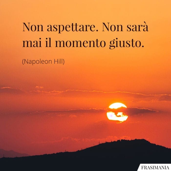 Frasi non aspettare momento giusto