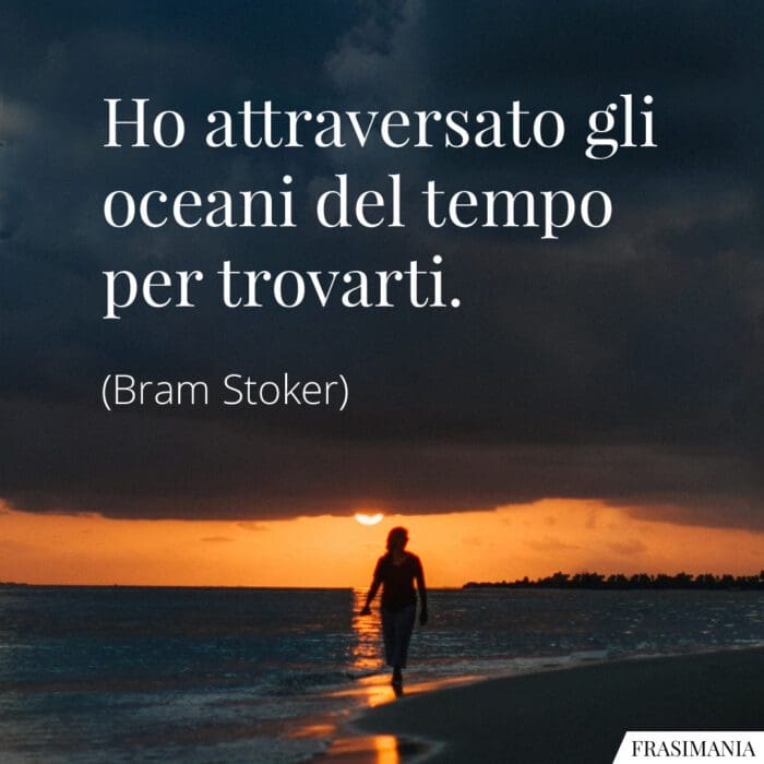 Ho attraversato gli oceani del tempo per trovarti.