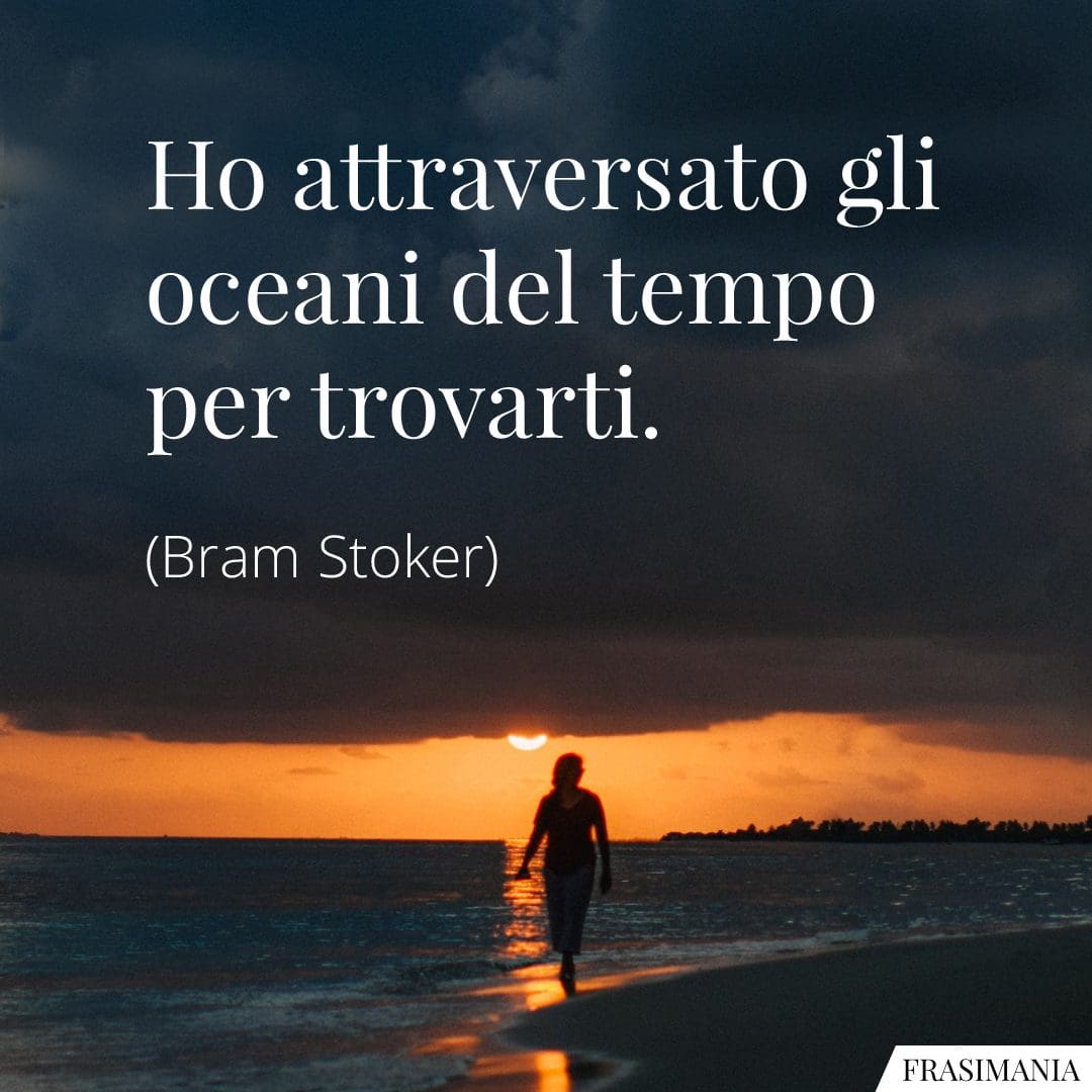 Ho attraversato gli oceani del tempo per trovarti.