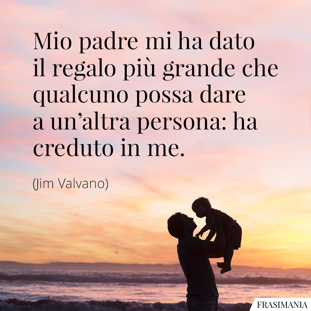 Mio padre mi ha dato il regalo più grande che qualcuno possa dare a un'altra persona: ha creduto in me.