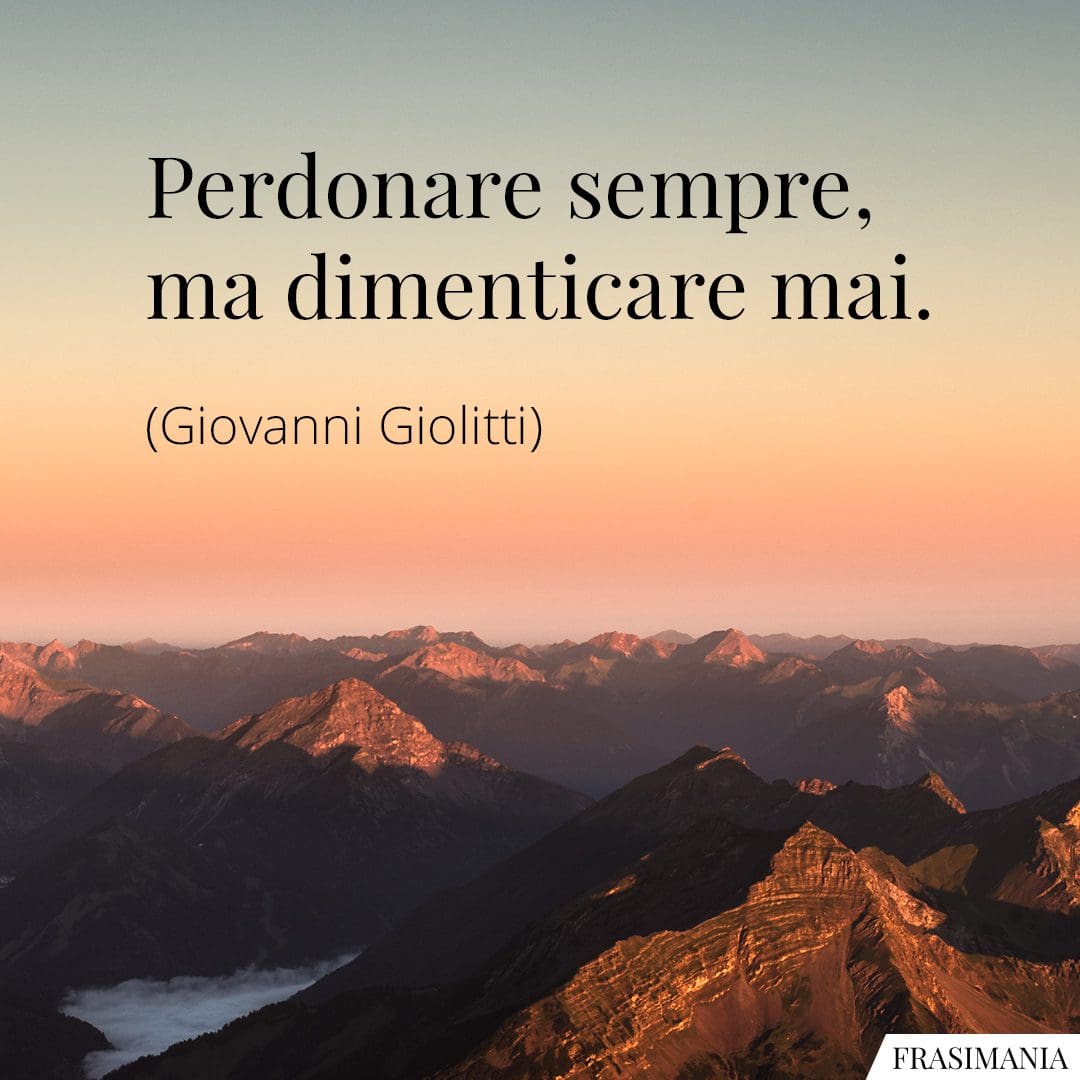 Perdonare sempre, ma dimenticare mai.