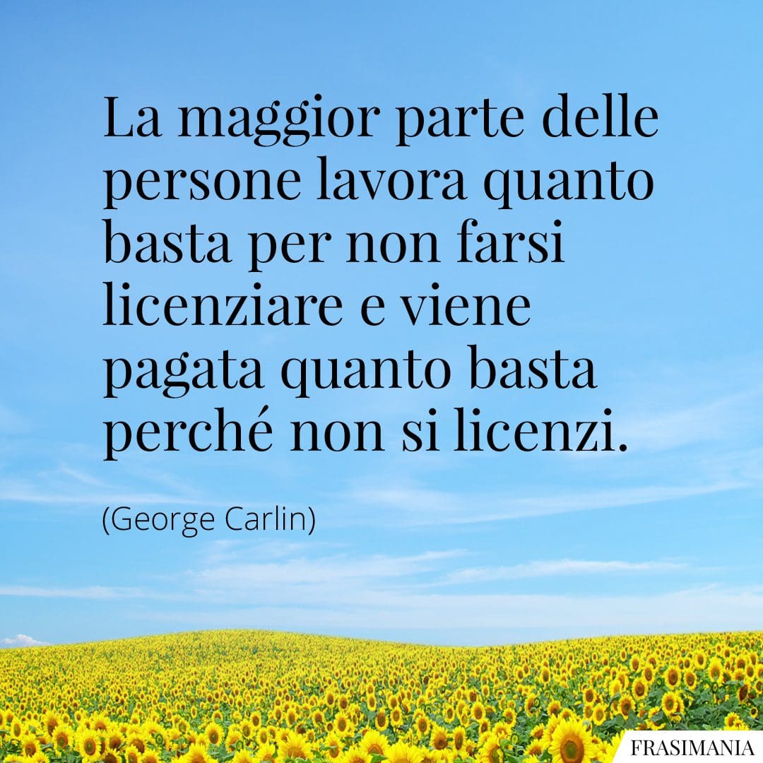 La maggior parte delle persone lavora quanto basta per non farsi licenziare e viene pagata quanto basta perché non si licenzi.