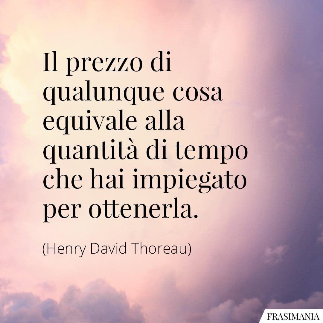 Il prezzo di qualunque cosa equivale alla quantità di tempo che hai impiegato per ottenerla.