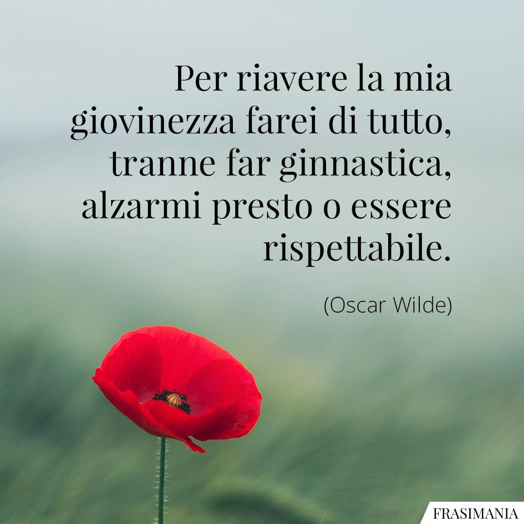 Per riavere la mia giovinezza farei di tutto, tranne far ginnastica, alzarmi presto o essere rispettabile.
