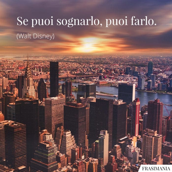 Se puoi sognarlo, puoi farlo.