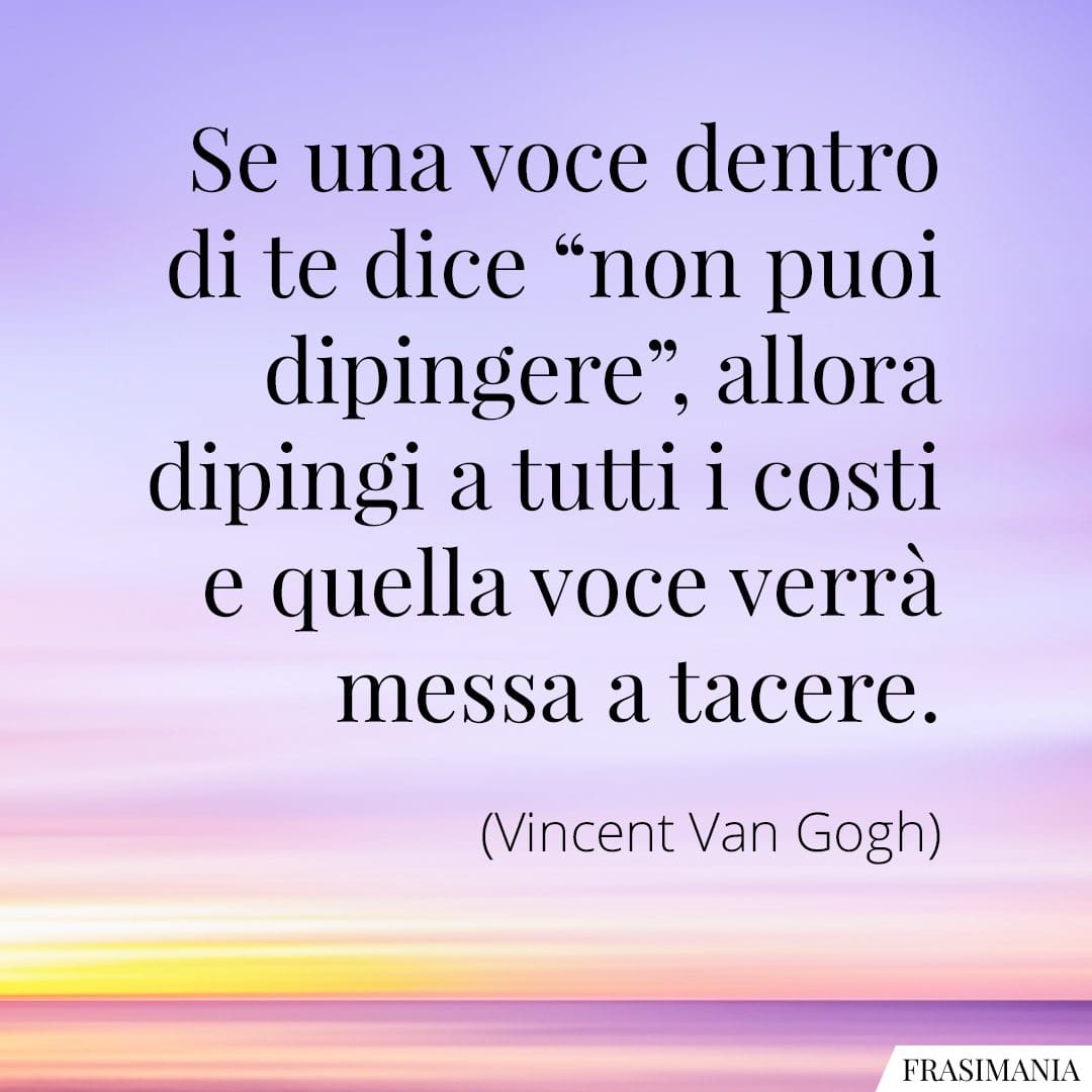 Se una voce dentro di te dice "non puoi dipingere", allora dipingi a tutti i costi e quella voce verrà messa a tacere.