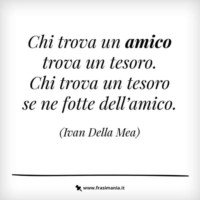 Chi trova un amico trova un tesoro. Chi trova un tesoro se ne fotte dell’amico.
