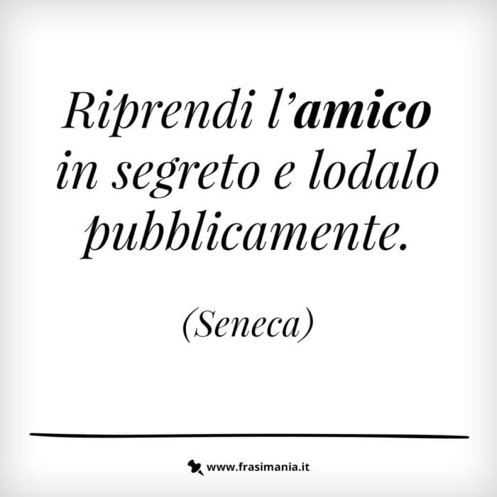 Riprendi l’amico in segreto e lodalo pubblicamente.