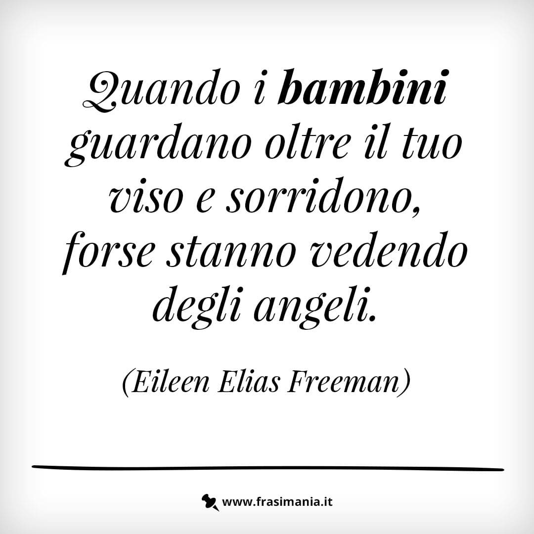 Quando i bambini guardano oltre il tuo viso e sorridono, forse stanno vedendo degli angeli.