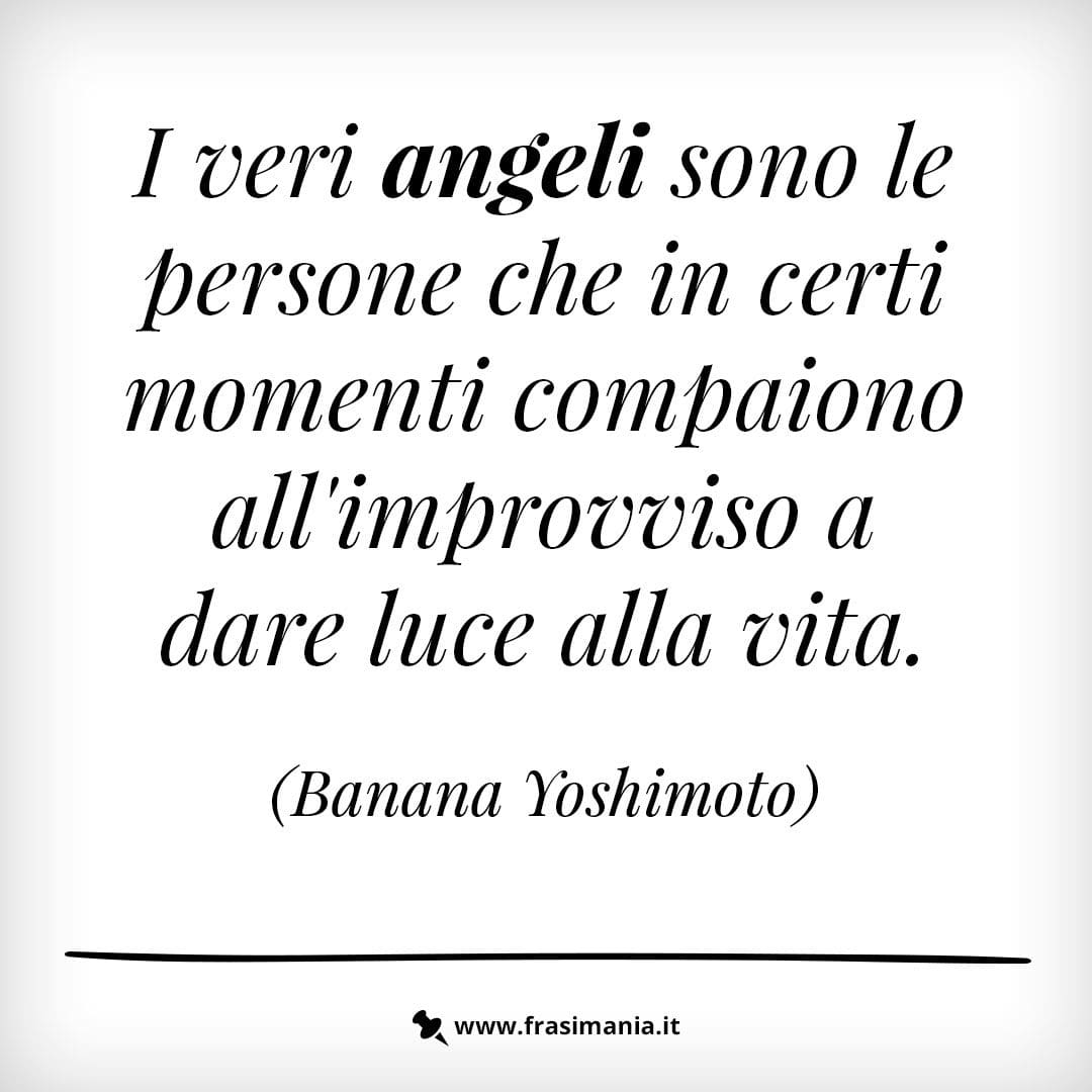 I veri angeli sono le persone che in certi momenti compaiono all'improvviso a dare luce alla vita.