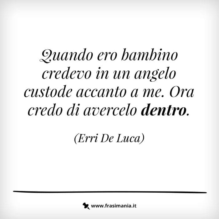 Quando ero bambino credevo in un angelo custode accanto a me. Ora credo di avercelo dentro.