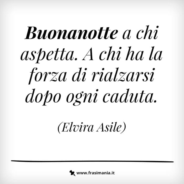 Buonanotte a chi aspetta. A chi ha la forza di rialzarsi dopo ogni caduta.
