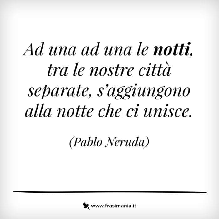 Ad una ad una le notti, tra le nostre città separate, s'aggiungono alla notte che ci unisce.
