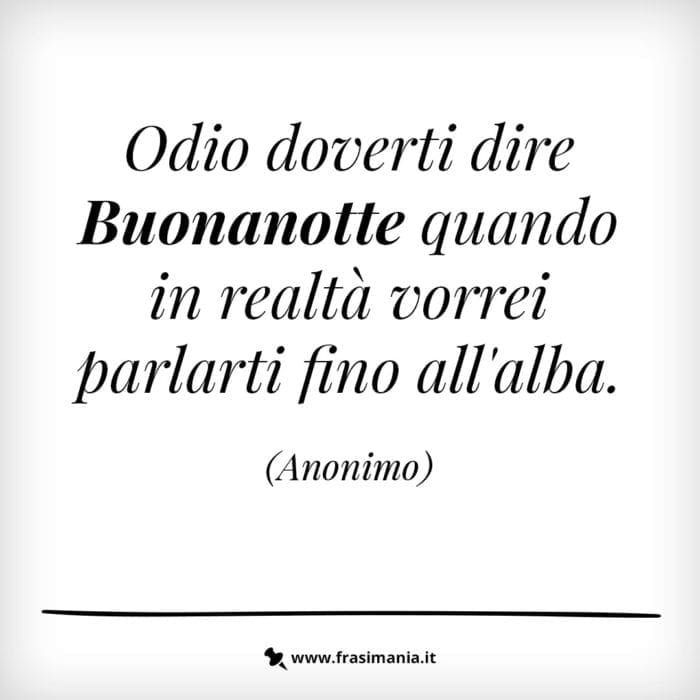 Odio doverti dire Buonanotte quando in realtà vorrei parlarti fino all’alba.