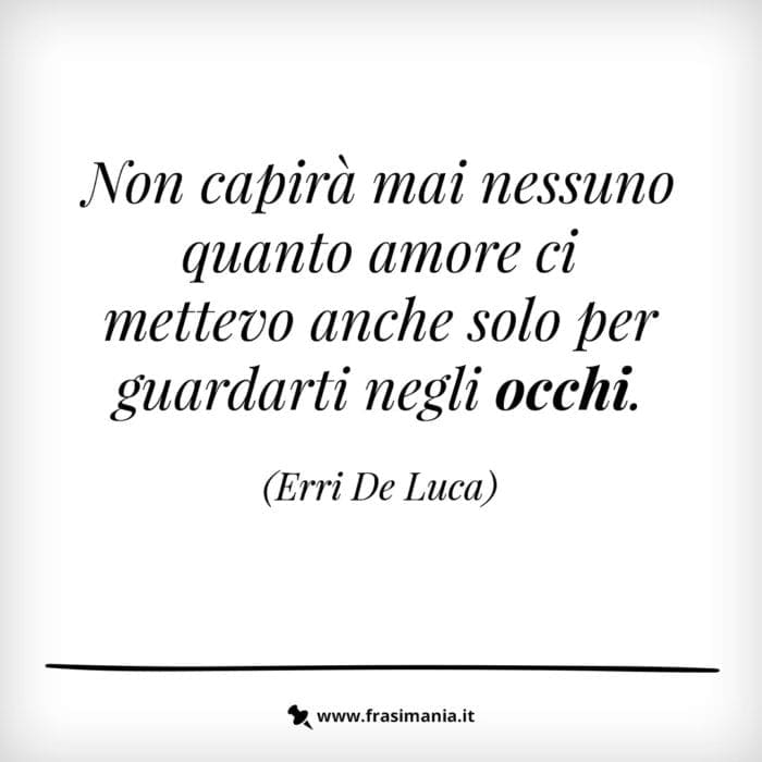 Non capirà mai nessuno quanto amore ci mettevo anche solo per guardarti negli occhi.