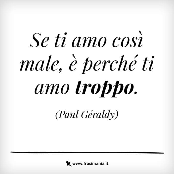 Se ti amo così, è perché ti amo troppo.