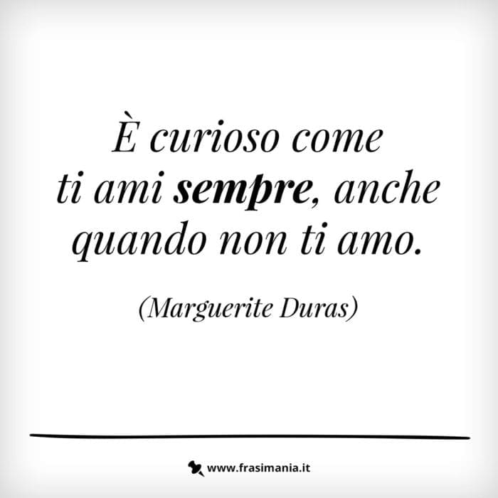 È curioso come ti ami sempre, anche quando non ti amo.