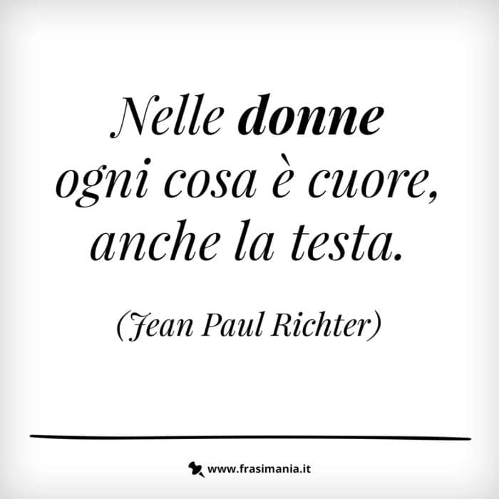 Nelle donne ogni cosa è cuore, anche la testa.