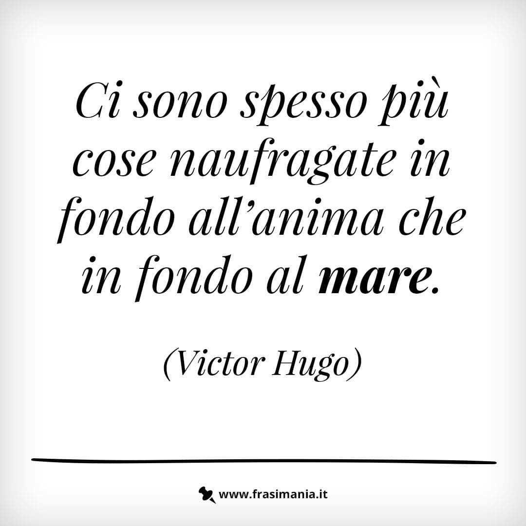Ci sono spesso più cose naufragate in fondo all'anima che in fondo al mare.