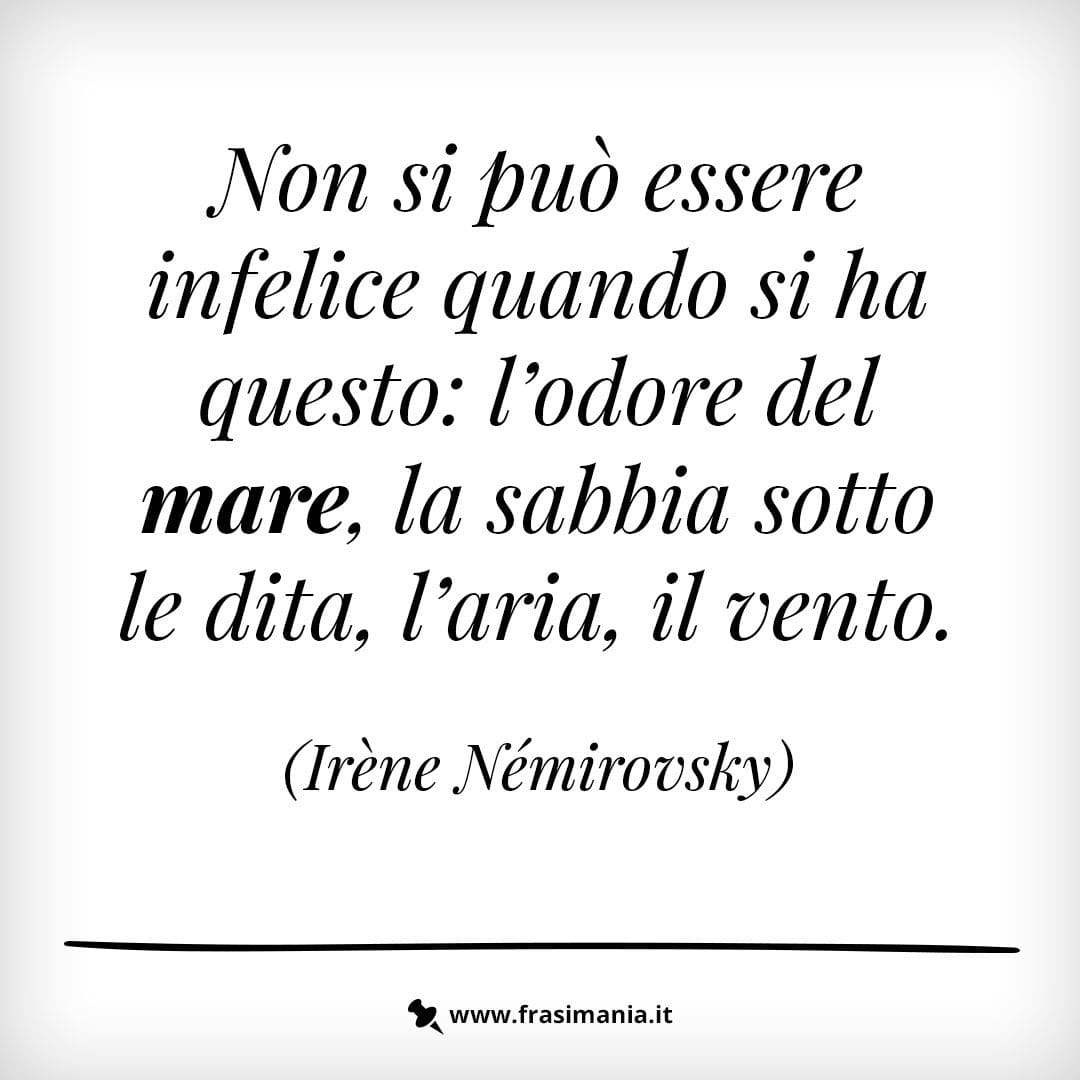 Non si può essere infelice quando si ha questo: l'odore del mare, la sabbia sotto le dita, l'aria, il vento.