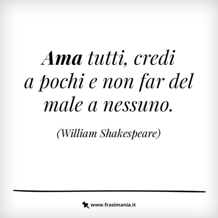 Ama tutti, credi a pochi e non far del male a nessuno.