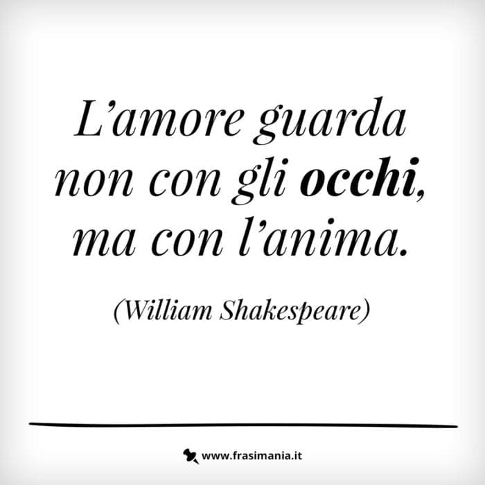 L'amore guarda non con gli occhi, ma con l'anima.
