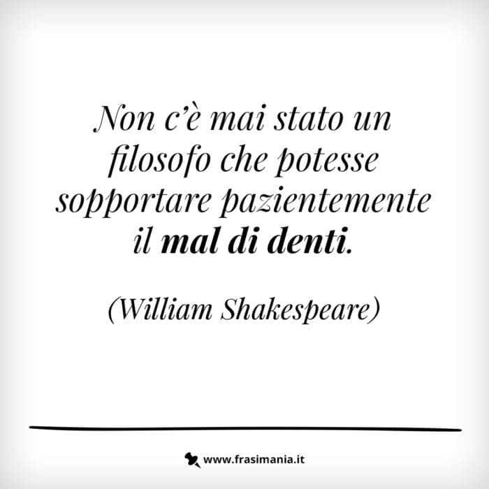 Non c’è mai stato un filosofo che potesse sopportare pazientemente il mal di denti.