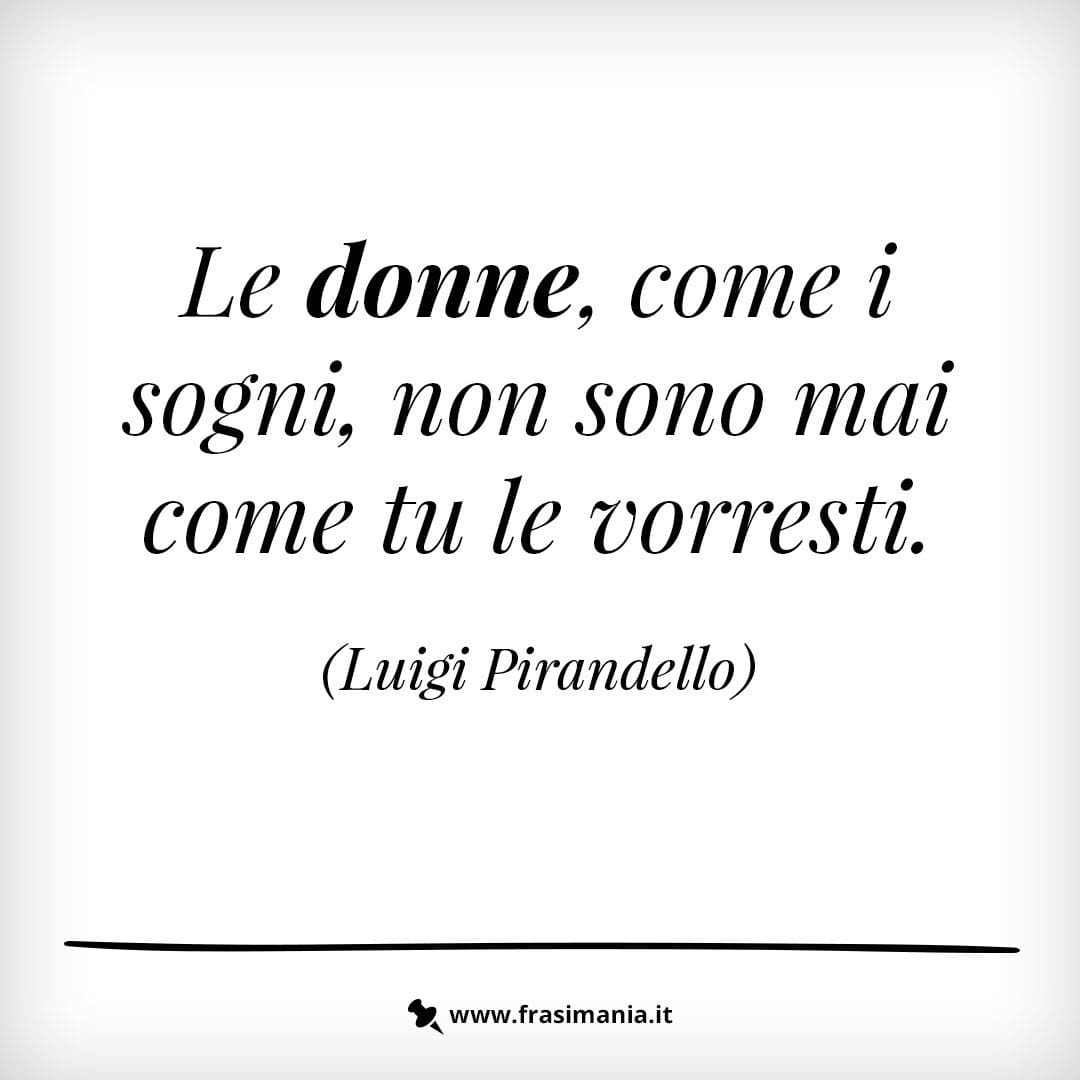 Le donne, come i sogni, non sono mai come tu le vorresti.