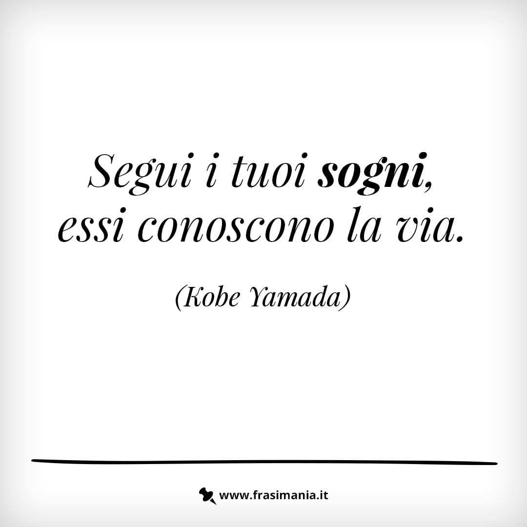 Segui i tuoi sogni, essi conoscono la via.