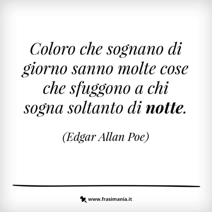 Coloro che sognano di giorno sanno molte cose che sfuggono a chi sogna soltanto di notte.