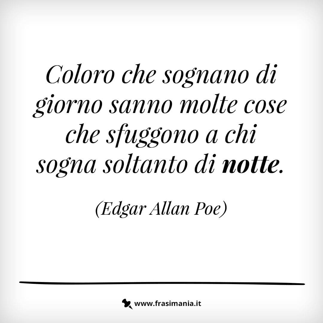 Coloro che sognano di giorno sanno molte cose che sfuggono a chi sogna soltanto di notte.