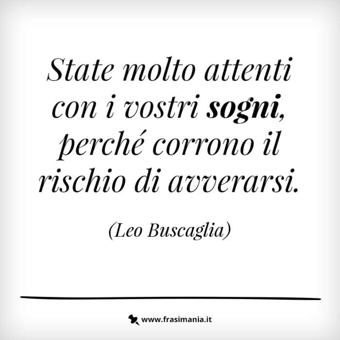 State molto attenti con i vostri sogni, perché corrono il rischio di avverarsi.