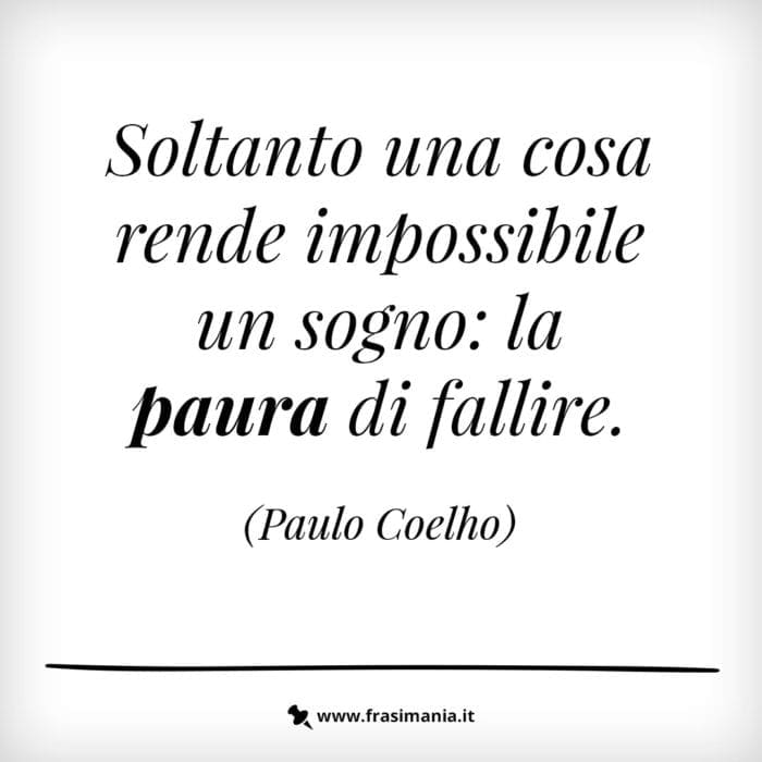 Soltanto una cosa rende impossibile un sogno: la paura di fallire.