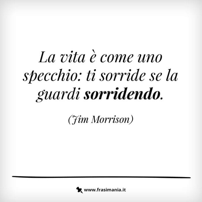 La vita è come uno specchio: ti sorride se la guardi sorridendo.