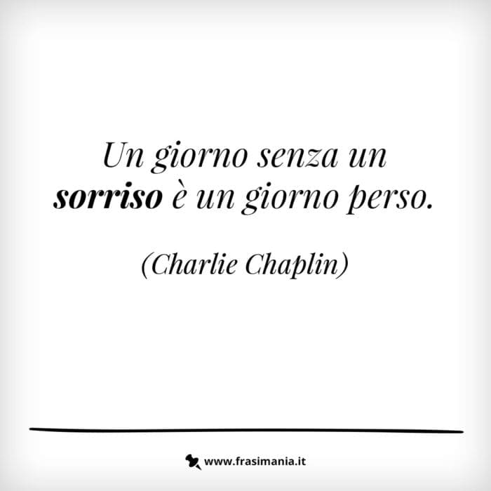Un giorno senza un sorriso è un giorno perso.